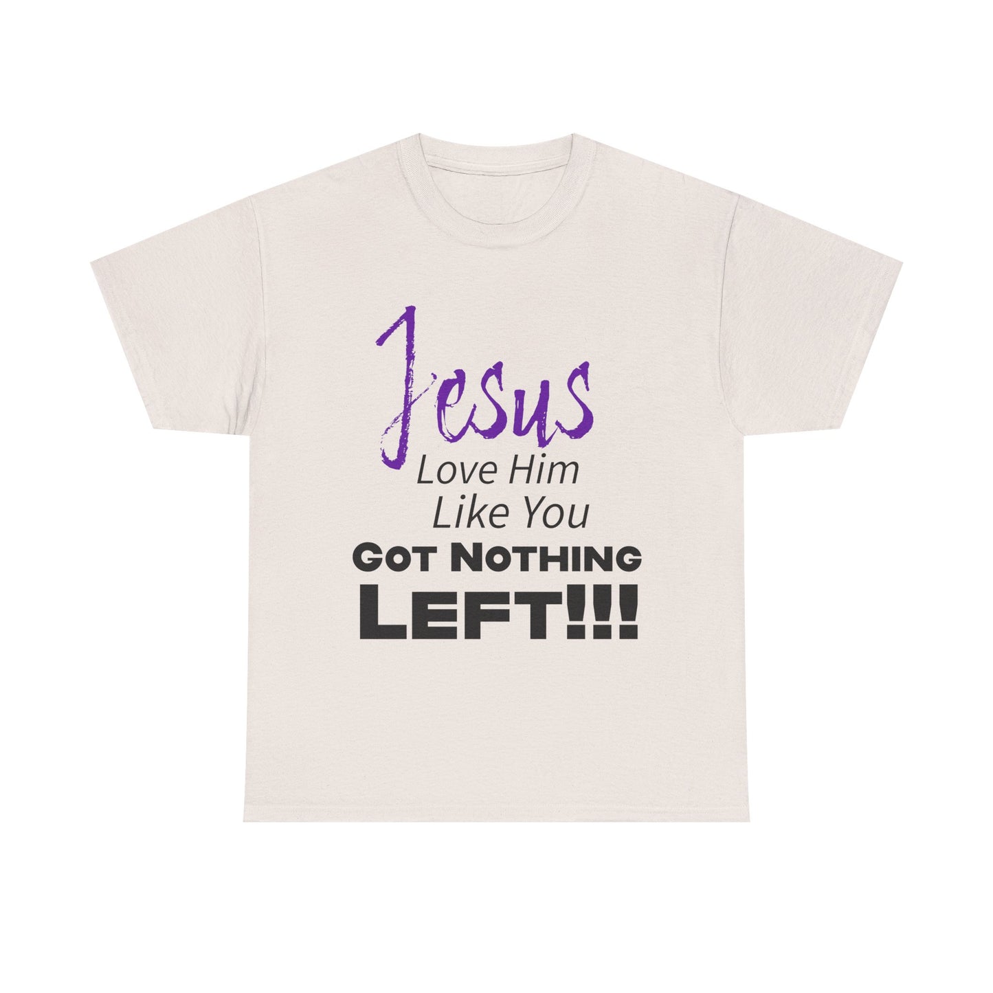 Jesus Love Him Like You Got Nothing Left Tee - Unisex Heavy Cotton Shirt, Faith-Based Gift, Church T-Shirt, Inspirational Clothing, Christian Apparel