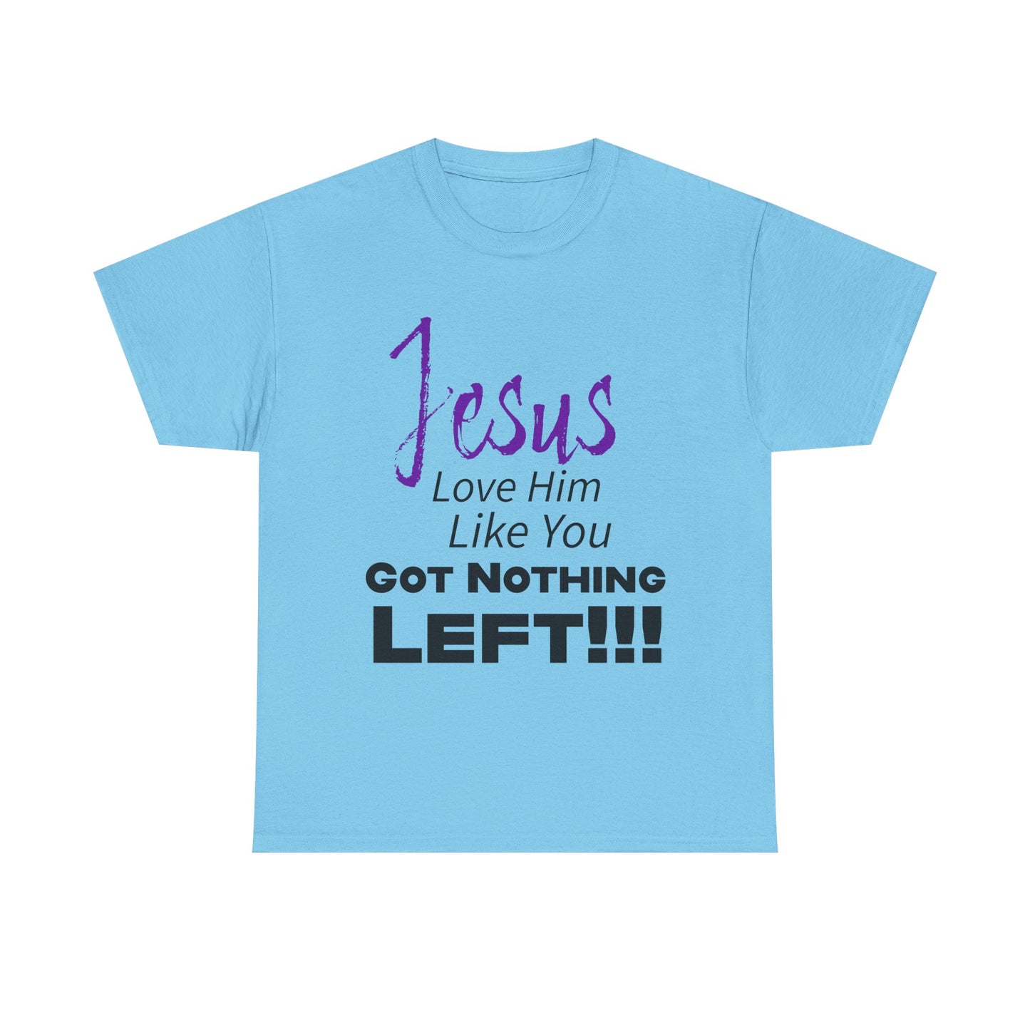 Jesus Love Him Like You Got Nothing Left Tee - Unisex Heavy Cotton Shirt, Faith-Based Gift, Church T-Shirt, Inspirational Clothing, Christian Apparel
