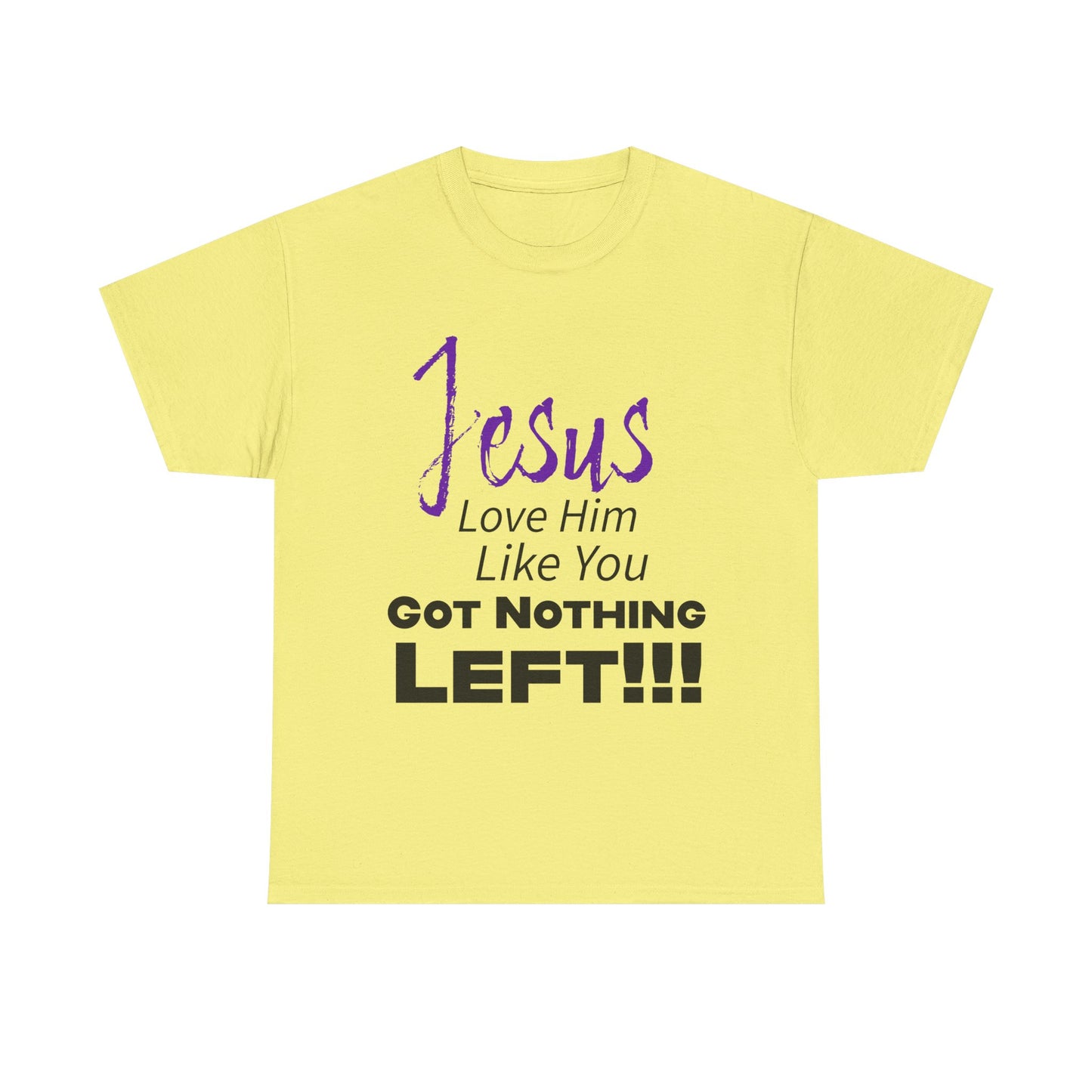 Jesus Love Him Like You Got Nothing Left Tee - Unisex Heavy Cotton Shirt, Faith-Based Gift, Church T-Shirt, Inspirational Clothing, Christian Apparel