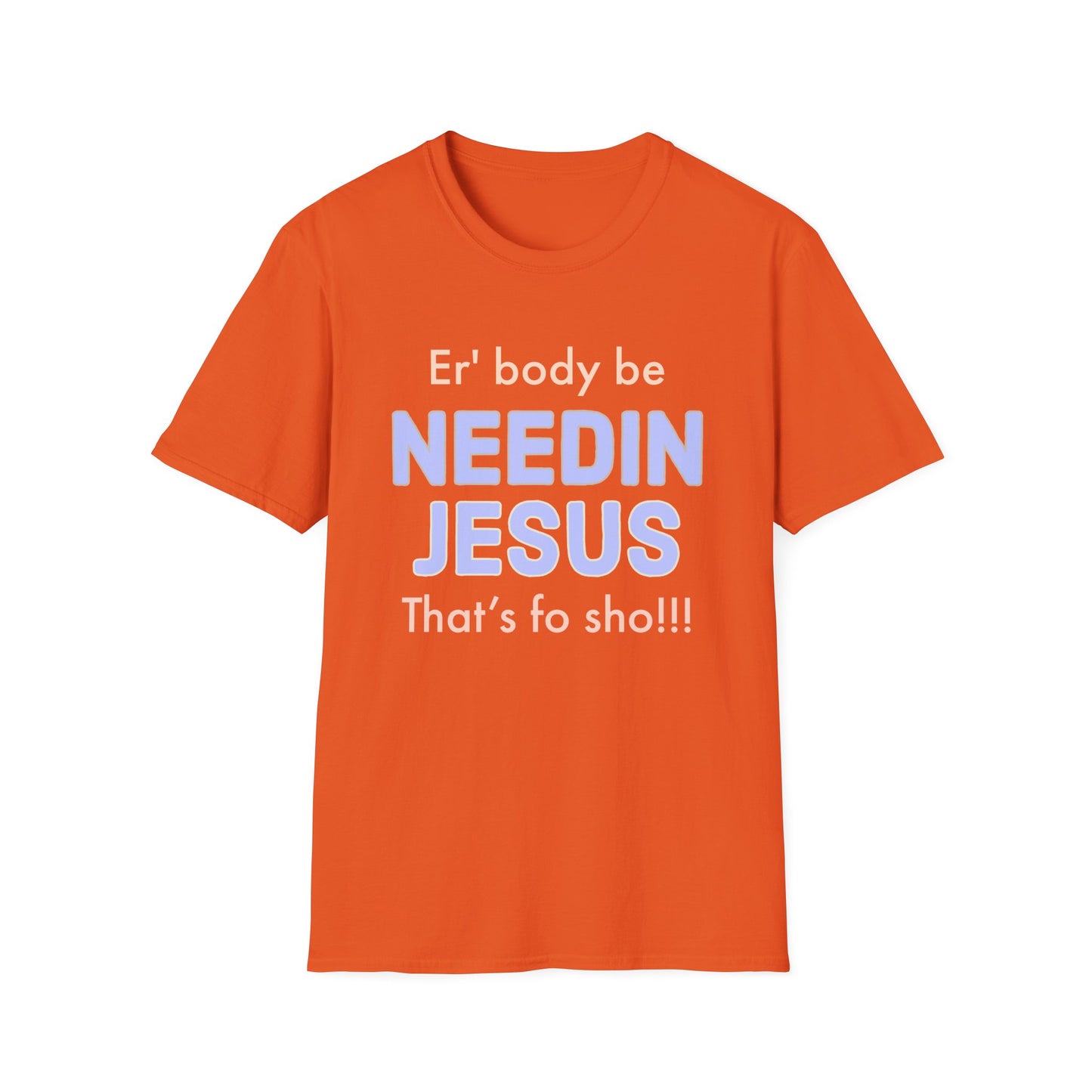 "Er'body Be Needin Jesus" Unisex Softstyle T-Shirt