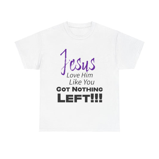 Jesus Love Him Like You Got Nothing Left Tee - Unisex Heavy Cotton Shirt, Faith-Based Gift, Church T-Shirt, Inspirational Clothing, Christian Apparel