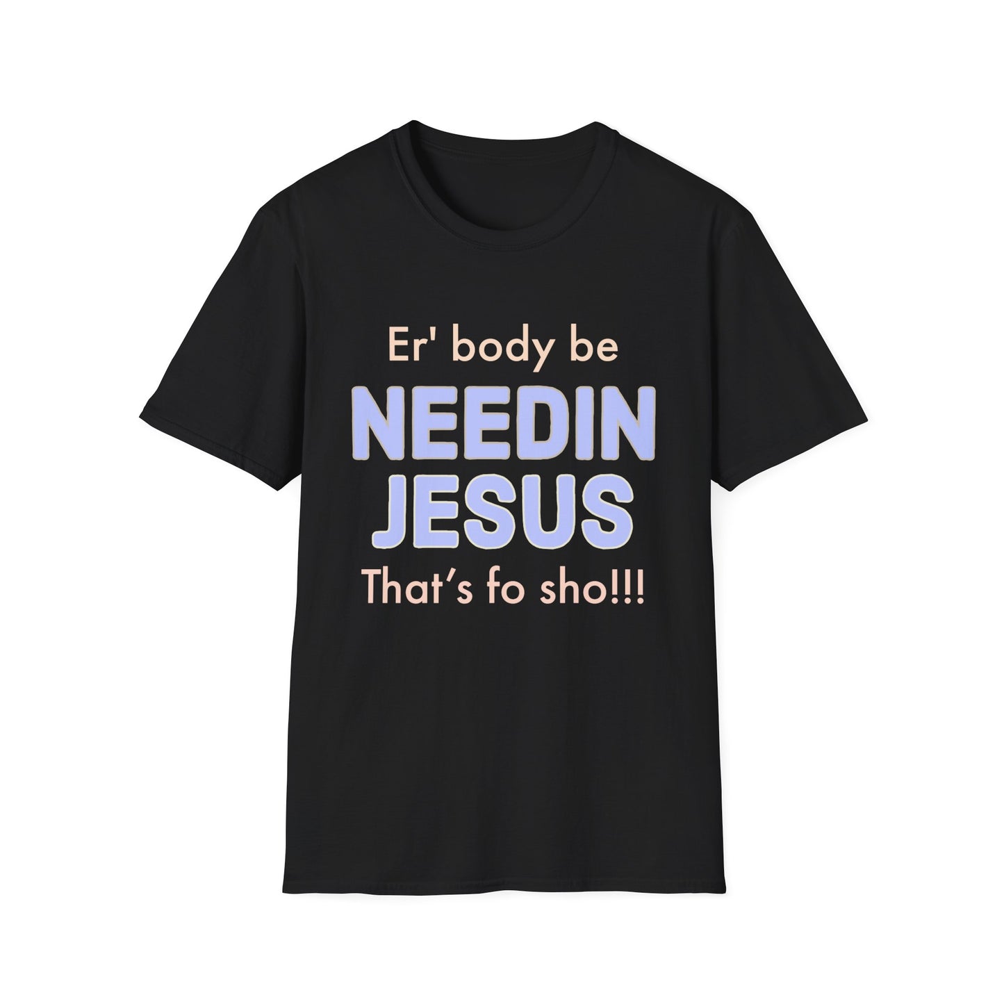 "Er'body Be Needin Jesus" Unisex Softstyle T-Shirt
