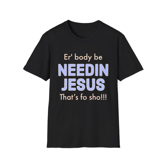 "Er'body Be Needin Jesus" Unisex Softstyle T-Shirt