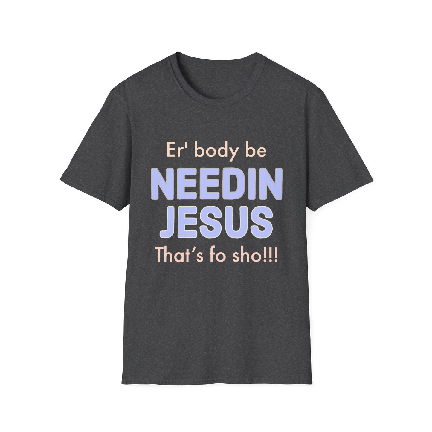 "Er'body Be Needin Jesus" Unisex Softstyle T-Shirt