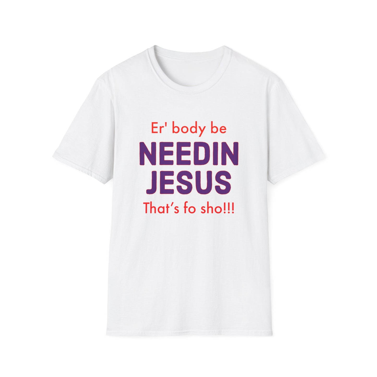 "Er'body Be Needin Jesus" Unisex Softstyle T-Shirt