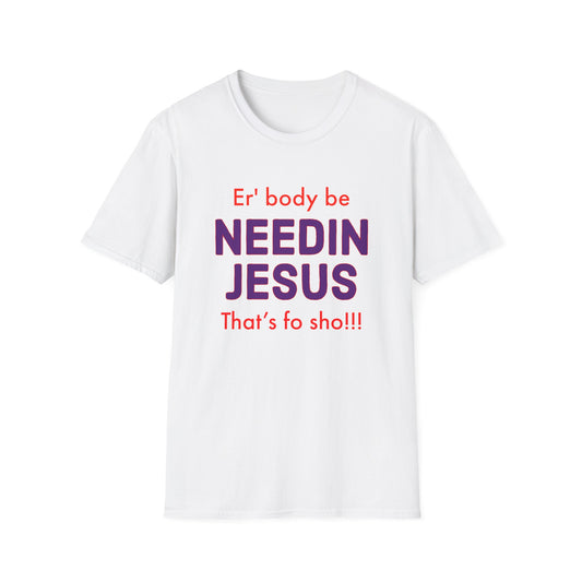 "Er'body Be Needin Jesus" Unisex Softstyle T-Shirt